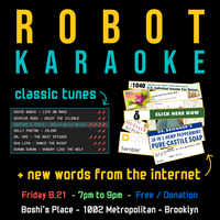a poster for the event "robot karaoke: classic tunes + new words from the internet". it shows a set of song names on the left and examples of word datasets on the right, which will be matched together to create karaoke songs.

friday 8/21, 7pm to 9pm, free/donation. boshi's place, 1002 metropolitan, brooklyn