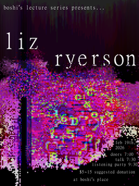 glitch art poster with the text: boshi's lecture series presents...liz ryerson. february 19th 2026. doors at 7, talk at 7:30, listening party at 9:30. $5 - 15 suggested donation. at boshi's place